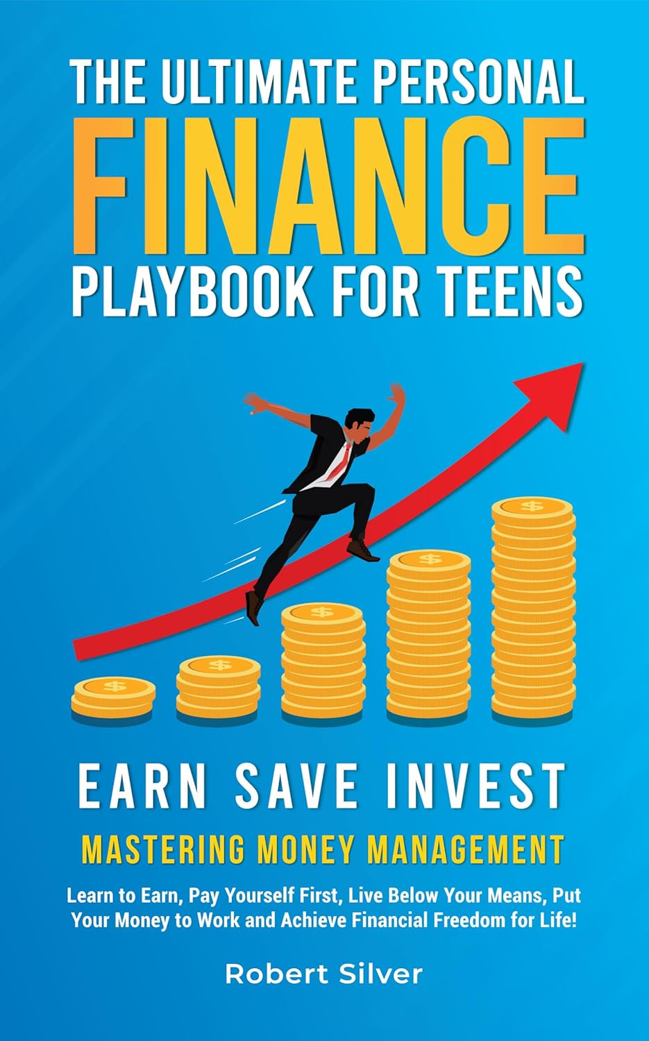 The Ultimate Personal Finance Playbook for Teens: Mastering Money Management: Learn to Earn, Pay Yourself First, Live Below Your Means, Put Your Money to Work and Achieve Financial Freedom for Life!